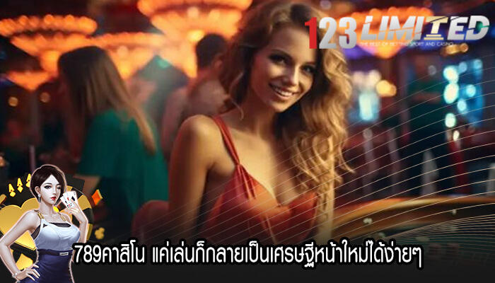 789คาสิโน แค่เล่นก็กลายเป็นเศรษฐีหน้าใหม่ได้ง่ายๆ