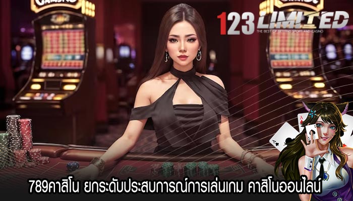 789คาสิโน ยกระดับประสบการณ์การเล่นเกม คาสิโนออนไลน์