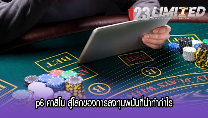 p6 คาสิโน สู่โลกของการลงทุนพนันที่น่าทำกำไร