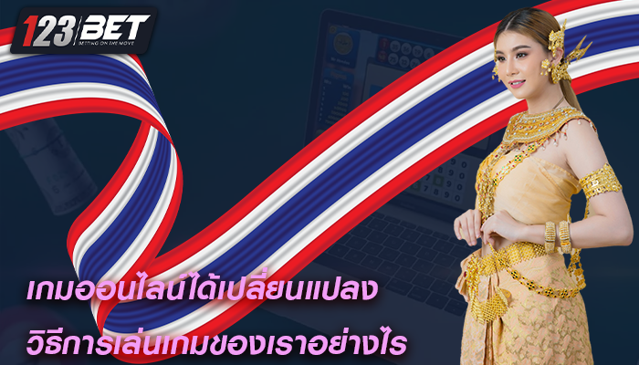 เกมออนไลน์ได้เปลี่ยนแปลง วิธีการเล่นเกมของเราอย่างไร